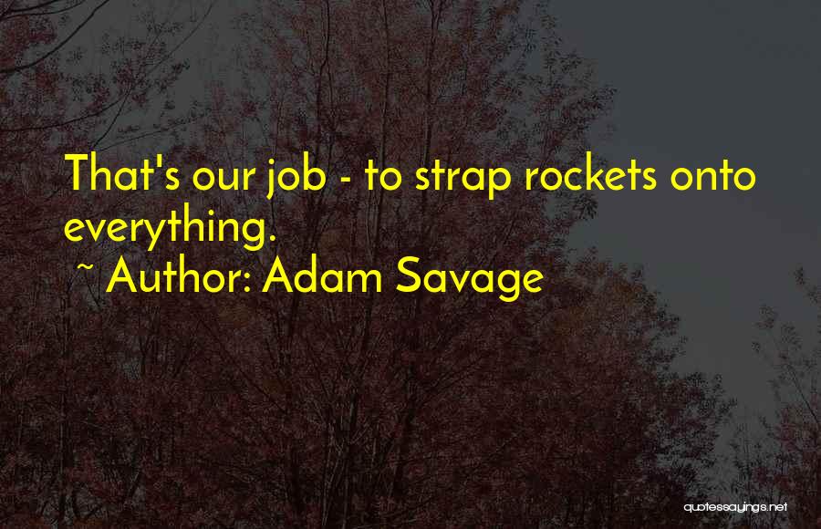 Adam Savage Quotes: That's Our Job - To Strap Rockets Onto Everything.