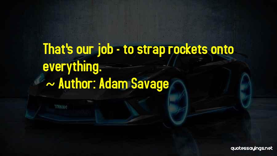 Adam Savage Quotes: That's Our Job - To Strap Rockets Onto Everything.
