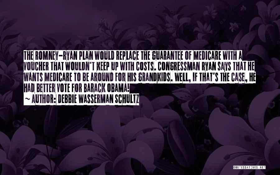 Debbie Wasserman Schultz Quotes: The Romney-ryan Plan Would Replace The Guarantee Of Medicare With A Voucher That Wouldn't Keep Up With Costs. Congressman Ryan