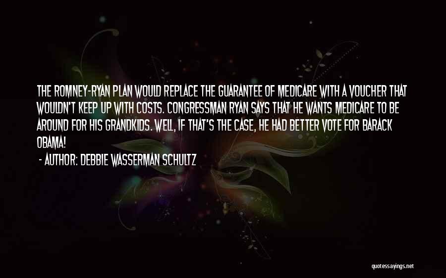 Debbie Wasserman Schultz Quotes: The Romney-ryan Plan Would Replace The Guarantee Of Medicare With A Voucher That Wouldn't Keep Up With Costs. Congressman Ryan
