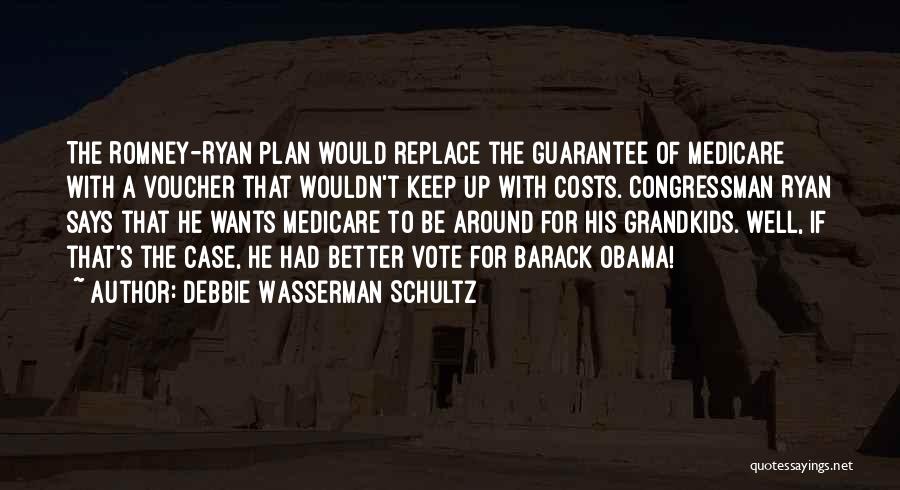 Debbie Wasserman Schultz Quotes: The Romney-ryan Plan Would Replace The Guarantee Of Medicare With A Voucher That Wouldn't Keep Up With Costs. Congressman Ryan