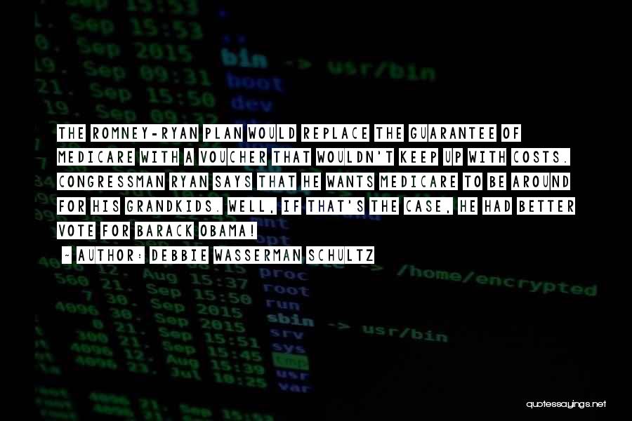 Debbie Wasserman Schultz Quotes: The Romney-ryan Plan Would Replace The Guarantee Of Medicare With A Voucher That Wouldn't Keep Up With Costs. Congressman Ryan