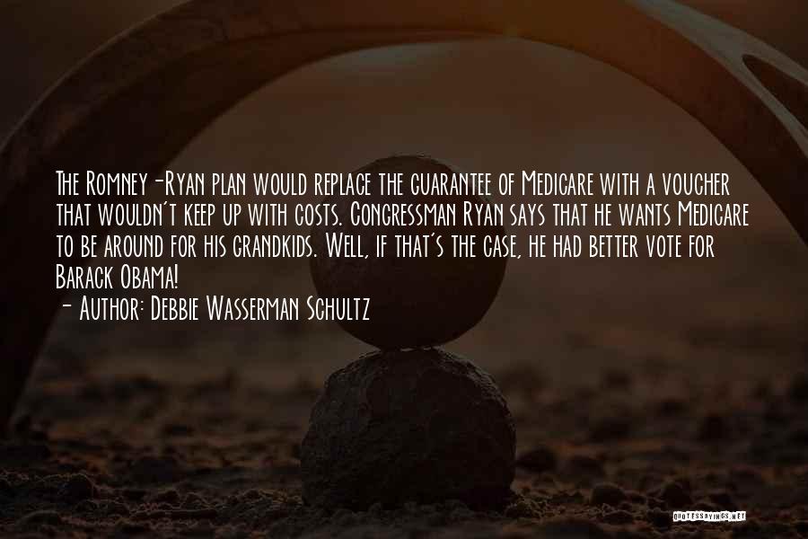 Debbie Wasserman Schultz Quotes: The Romney-ryan Plan Would Replace The Guarantee Of Medicare With A Voucher That Wouldn't Keep Up With Costs. Congressman Ryan