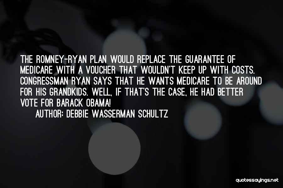 Debbie Wasserman Schultz Quotes: The Romney-ryan Plan Would Replace The Guarantee Of Medicare With A Voucher That Wouldn't Keep Up With Costs. Congressman Ryan