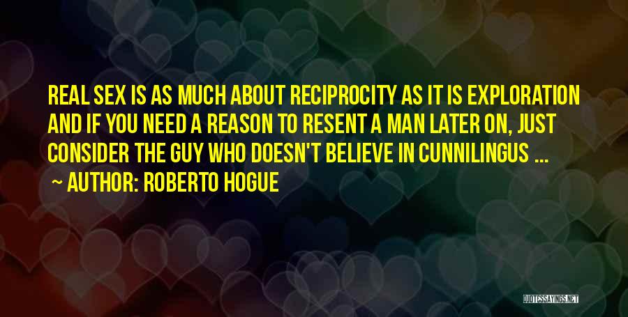 Roberto Hogue Quotes: Real Sex Is As Much About Reciprocity As It Is Exploration And If You Need A Reason To Resent A