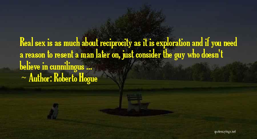 Roberto Hogue Quotes: Real Sex Is As Much About Reciprocity As It Is Exploration And If You Need A Reason To Resent A