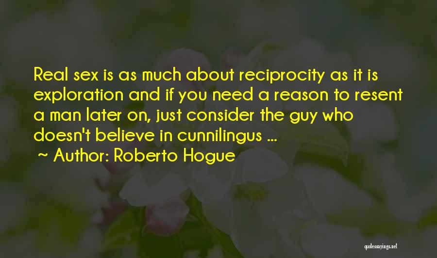 Roberto Hogue Quotes: Real Sex Is As Much About Reciprocity As It Is Exploration And If You Need A Reason To Resent A