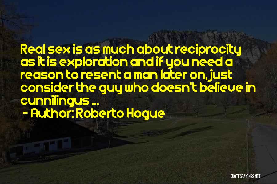 Roberto Hogue Quotes: Real Sex Is As Much About Reciprocity As It Is Exploration And If You Need A Reason To Resent A