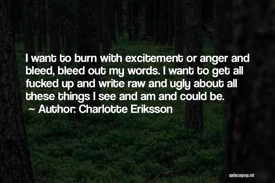 Charlotte Eriksson Quotes: I Want To Burn With Excitement Or Anger And Bleed, Bleed Out My Words. I Want To Get All Fucked