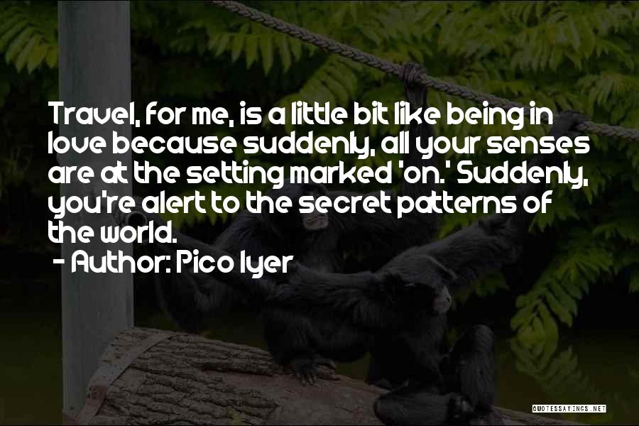 Pico Iyer Quotes: Travel, For Me, Is A Little Bit Like Being In Love Because Suddenly, All Your Senses Are At The Setting