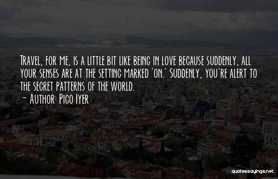 Pico Iyer Quotes: Travel, For Me, Is A Little Bit Like Being In Love Because Suddenly, All Your Senses Are At The Setting