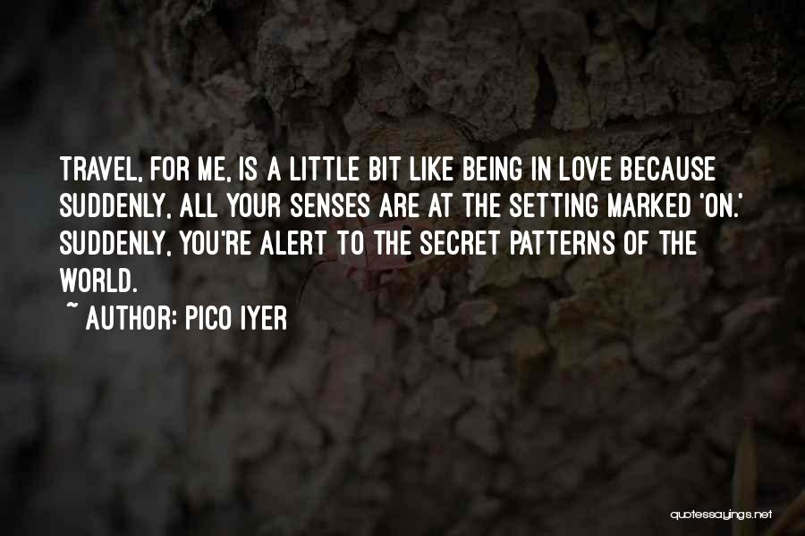 Pico Iyer Quotes: Travel, For Me, Is A Little Bit Like Being In Love Because Suddenly, All Your Senses Are At The Setting