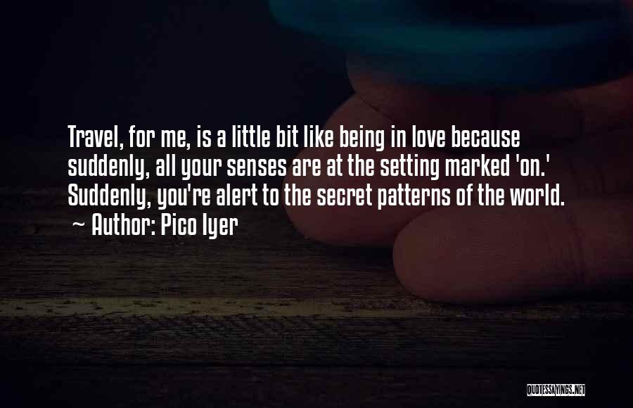 Pico Iyer Quotes: Travel, For Me, Is A Little Bit Like Being In Love Because Suddenly, All Your Senses Are At The Setting