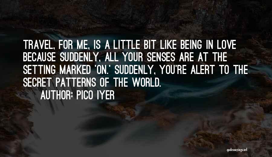 Pico Iyer Quotes: Travel, For Me, Is A Little Bit Like Being In Love Because Suddenly, All Your Senses Are At The Setting