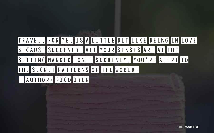 Pico Iyer Quotes: Travel, For Me, Is A Little Bit Like Being In Love Because Suddenly, All Your Senses Are At The Setting