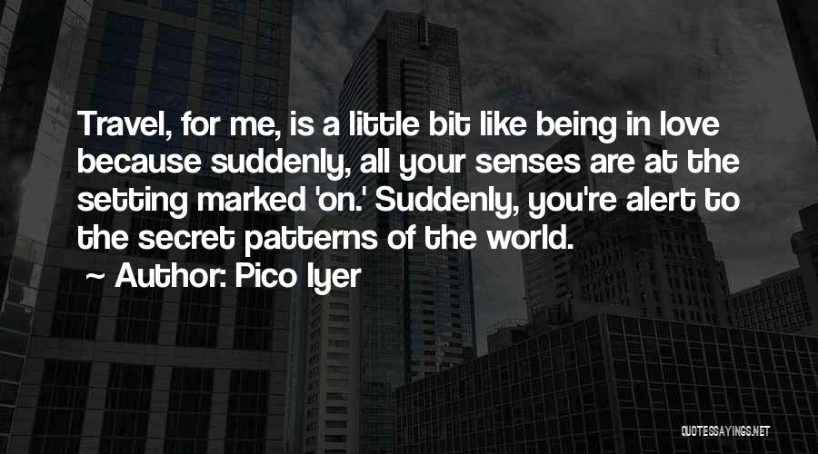 Pico Iyer Quotes: Travel, For Me, Is A Little Bit Like Being In Love Because Suddenly, All Your Senses Are At The Setting