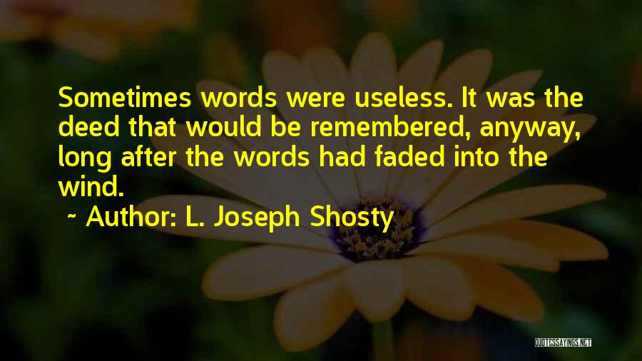 L. Joseph Shosty Quotes: Sometimes Words Were Useless. It Was The Deed That Would Be Remembered, Anyway, Long After The Words Had Faded Into
