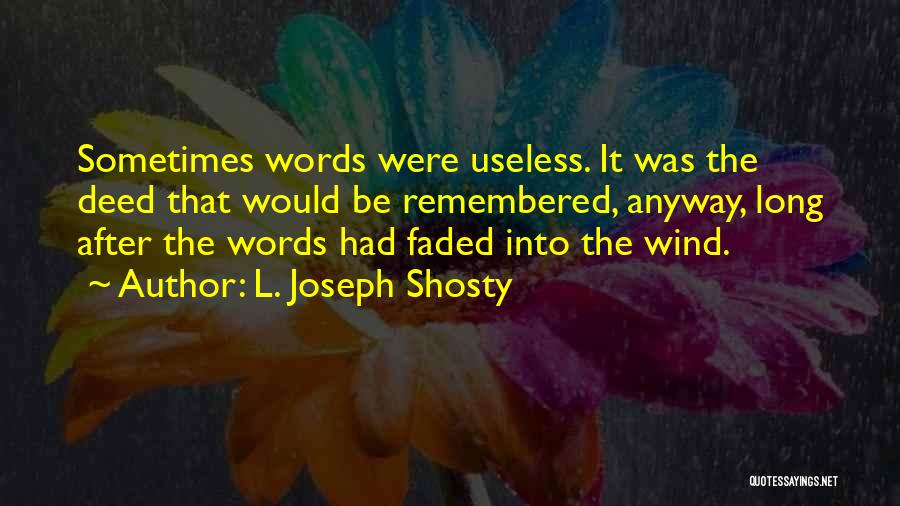 L. Joseph Shosty Quotes: Sometimes Words Were Useless. It Was The Deed That Would Be Remembered, Anyway, Long After The Words Had Faded Into