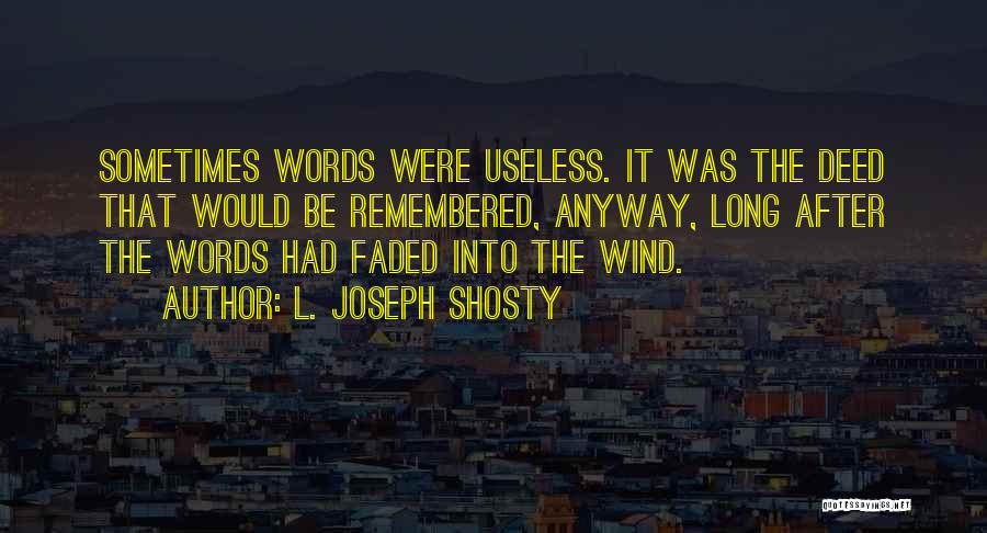 L. Joseph Shosty Quotes: Sometimes Words Were Useless. It Was The Deed That Would Be Remembered, Anyway, Long After The Words Had Faded Into