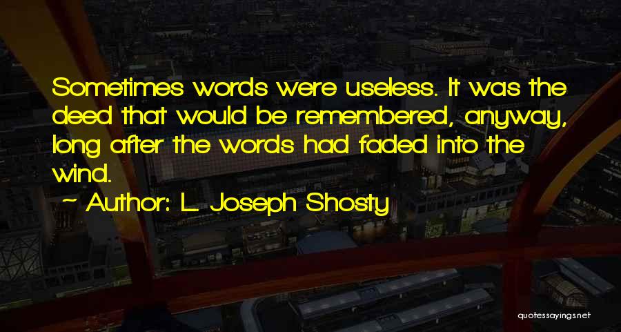 L. Joseph Shosty Quotes: Sometimes Words Were Useless. It Was The Deed That Would Be Remembered, Anyway, Long After The Words Had Faded Into