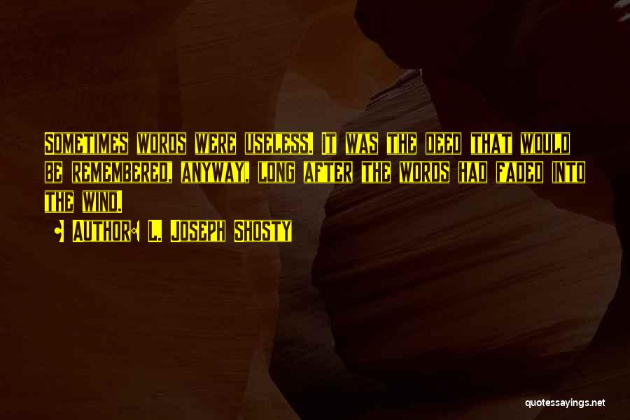 L. Joseph Shosty Quotes: Sometimes Words Were Useless. It Was The Deed That Would Be Remembered, Anyway, Long After The Words Had Faded Into