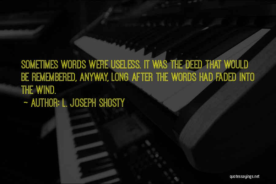 L. Joseph Shosty Quotes: Sometimes Words Were Useless. It Was The Deed That Would Be Remembered, Anyway, Long After The Words Had Faded Into