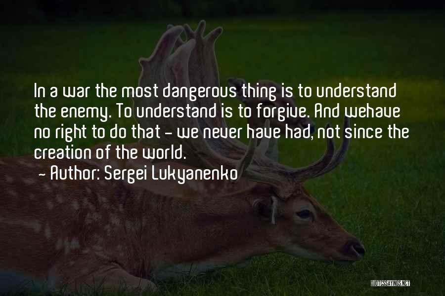 Sergei Lukyanenko Quotes: In A War The Most Dangerous Thing Is To Understand The Enemy. To Understand Is To Forgive. And Wehave No