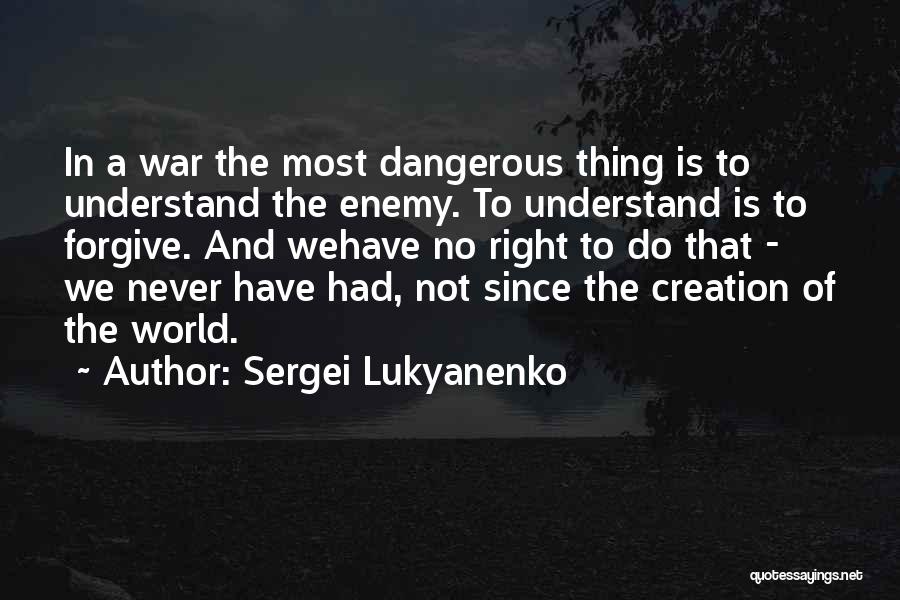 Sergei Lukyanenko Quotes: In A War The Most Dangerous Thing Is To Understand The Enemy. To Understand Is To Forgive. And Wehave No