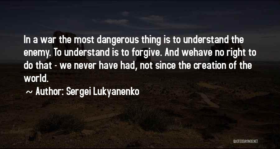 Sergei Lukyanenko Quotes: In A War The Most Dangerous Thing Is To Understand The Enemy. To Understand Is To Forgive. And Wehave No