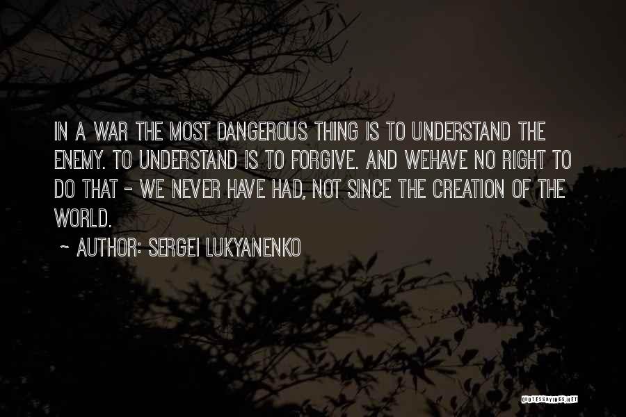 Sergei Lukyanenko Quotes: In A War The Most Dangerous Thing Is To Understand The Enemy. To Understand Is To Forgive. And Wehave No