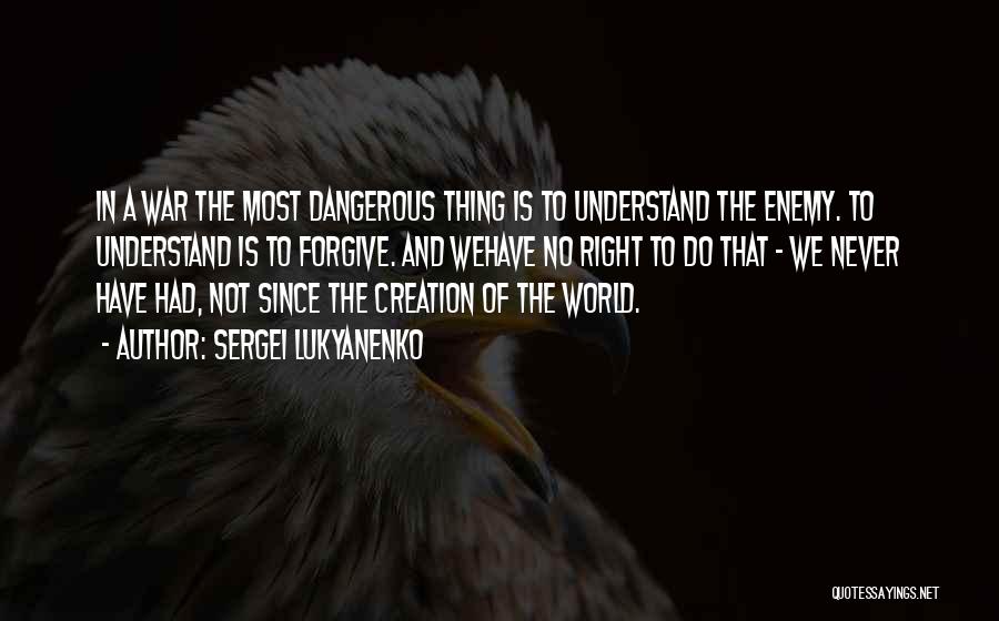 Sergei Lukyanenko Quotes: In A War The Most Dangerous Thing Is To Understand The Enemy. To Understand Is To Forgive. And Wehave No