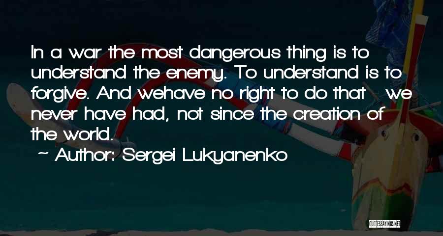Sergei Lukyanenko Quotes: In A War The Most Dangerous Thing Is To Understand The Enemy. To Understand Is To Forgive. And Wehave No