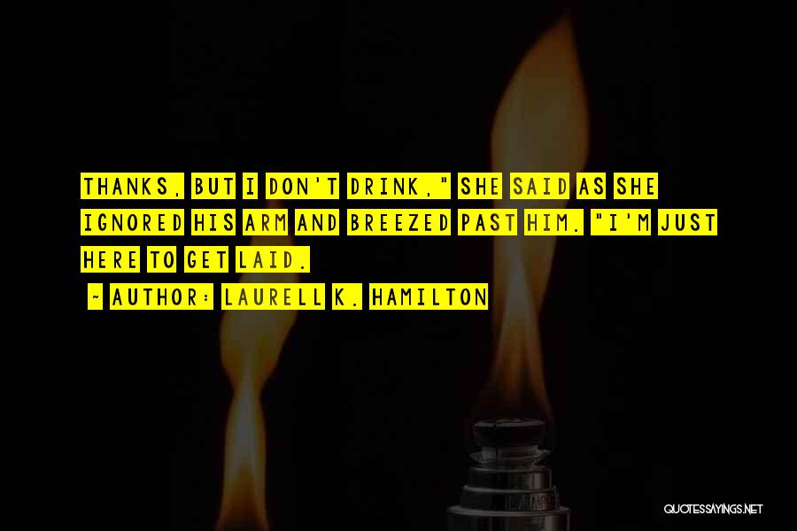 Laurell K. Hamilton Quotes: Thanks, But I Don't Drink, She Said As She Ignored His Arm And Breezed Past Him. I'm Just Here To