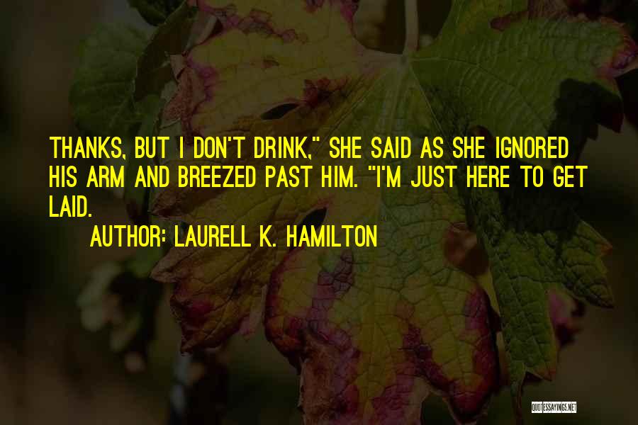 Laurell K. Hamilton Quotes: Thanks, But I Don't Drink, She Said As She Ignored His Arm And Breezed Past Him. I'm Just Here To