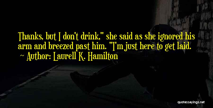 Laurell K. Hamilton Quotes: Thanks, But I Don't Drink, She Said As She Ignored His Arm And Breezed Past Him. I'm Just Here To