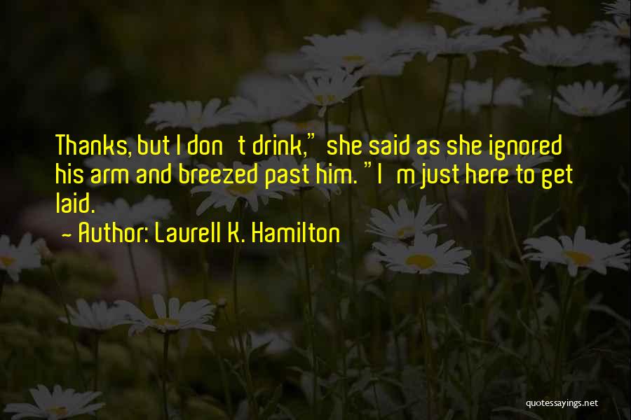 Laurell K. Hamilton Quotes: Thanks, But I Don't Drink, She Said As She Ignored His Arm And Breezed Past Him. I'm Just Here To