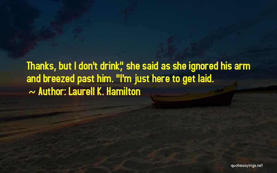Laurell K. Hamilton Quotes: Thanks, But I Don't Drink, She Said As She Ignored His Arm And Breezed Past Him. I'm Just Here To