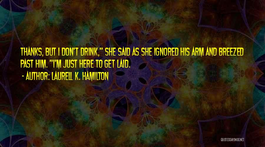 Laurell K. Hamilton Quotes: Thanks, But I Don't Drink, She Said As She Ignored His Arm And Breezed Past Him. I'm Just Here To