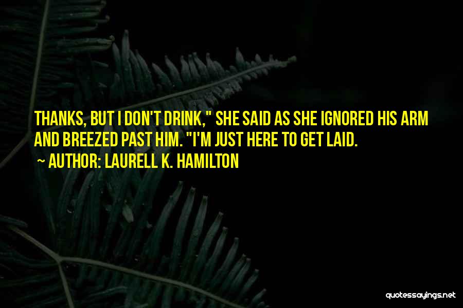 Laurell K. Hamilton Quotes: Thanks, But I Don't Drink, She Said As She Ignored His Arm And Breezed Past Him. I'm Just Here To