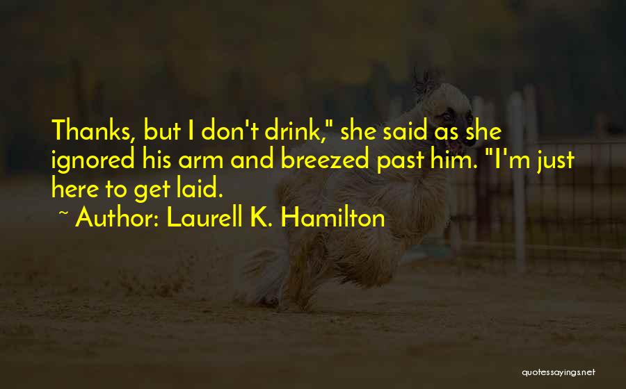 Laurell K. Hamilton Quotes: Thanks, But I Don't Drink, She Said As She Ignored His Arm And Breezed Past Him. I'm Just Here To