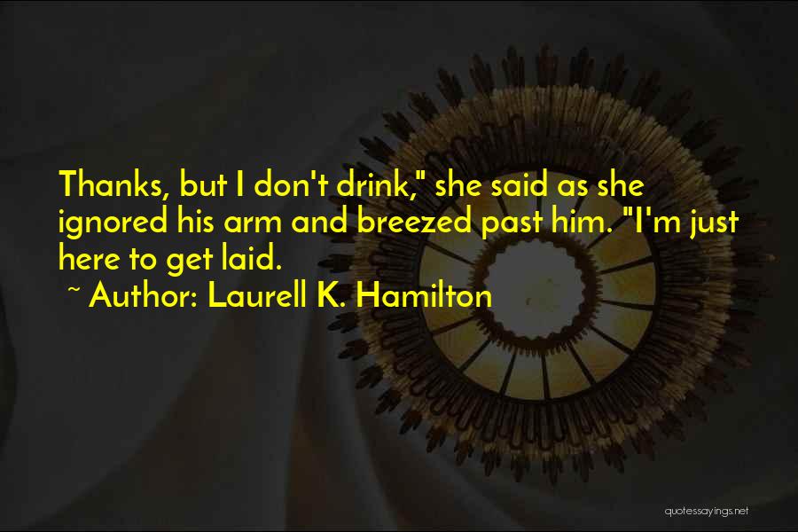 Laurell K. Hamilton Quotes: Thanks, But I Don't Drink, She Said As She Ignored His Arm And Breezed Past Him. I'm Just Here To