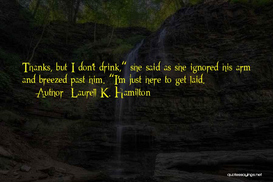 Laurell K. Hamilton Quotes: Thanks, But I Don't Drink, She Said As She Ignored His Arm And Breezed Past Him. I'm Just Here To