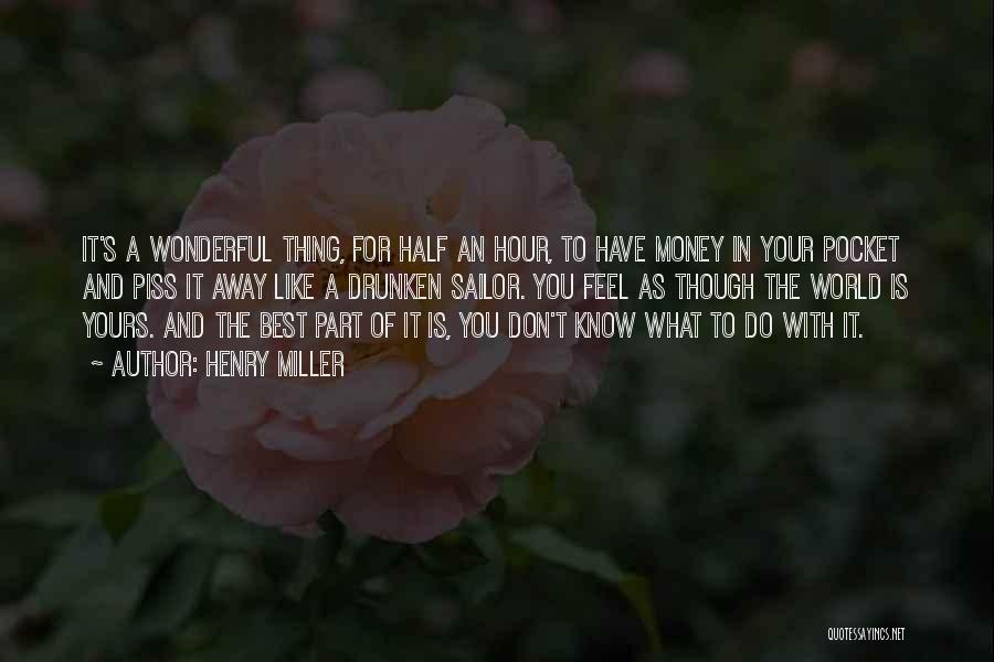 Henry Miller Quotes: It's A Wonderful Thing, For Half An Hour, To Have Money In Your Pocket And Piss It Away Like A