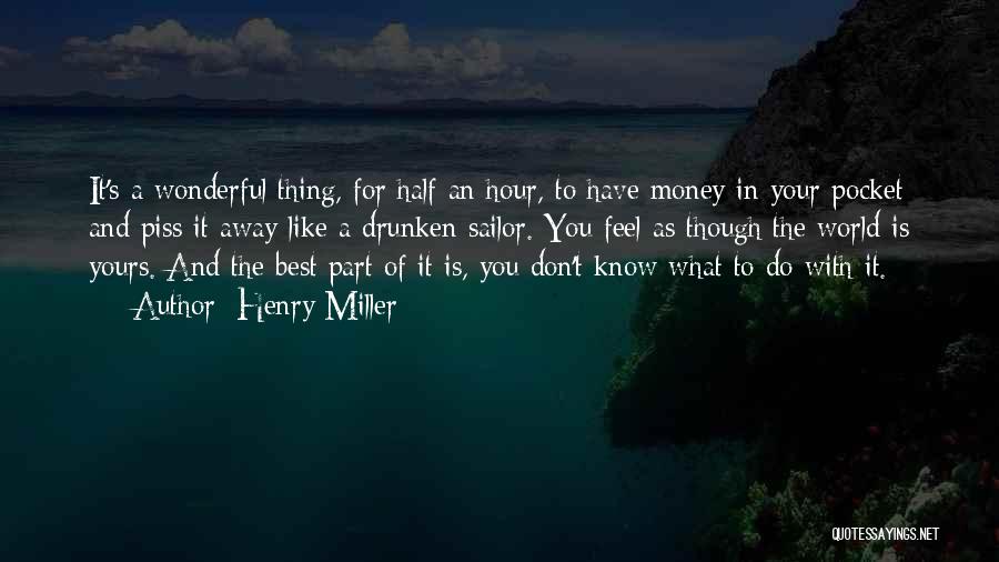 Henry Miller Quotes: It's A Wonderful Thing, For Half An Hour, To Have Money In Your Pocket And Piss It Away Like A