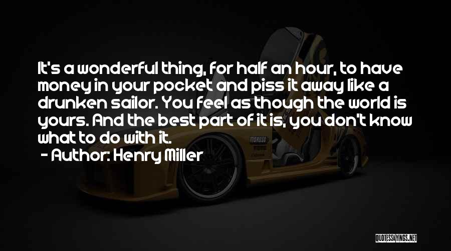 Henry Miller Quotes: It's A Wonderful Thing, For Half An Hour, To Have Money In Your Pocket And Piss It Away Like A