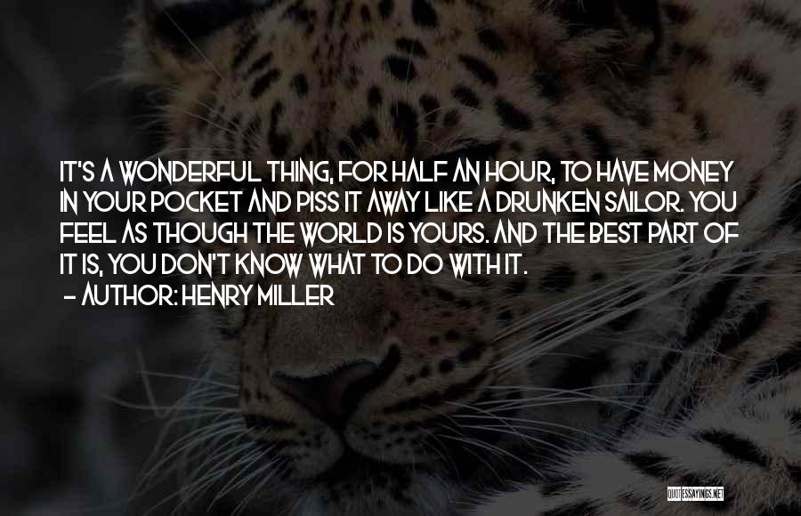 Henry Miller Quotes: It's A Wonderful Thing, For Half An Hour, To Have Money In Your Pocket And Piss It Away Like A