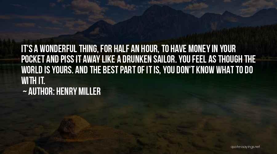 Henry Miller Quotes: It's A Wonderful Thing, For Half An Hour, To Have Money In Your Pocket And Piss It Away Like A