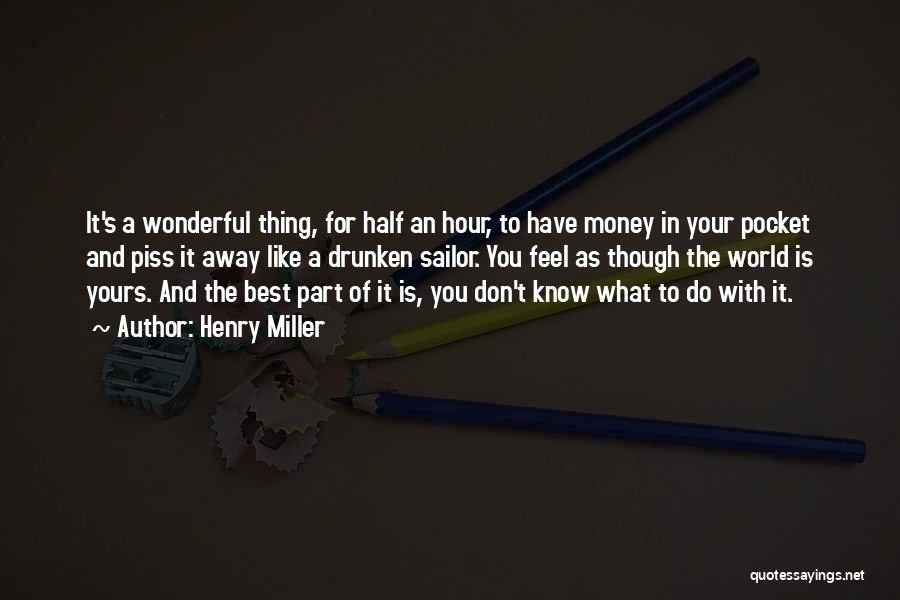 Henry Miller Quotes: It's A Wonderful Thing, For Half An Hour, To Have Money In Your Pocket And Piss It Away Like A