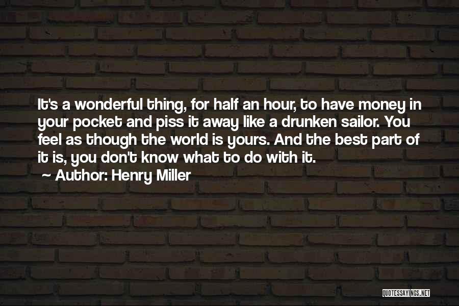 Henry Miller Quotes: It's A Wonderful Thing, For Half An Hour, To Have Money In Your Pocket And Piss It Away Like A