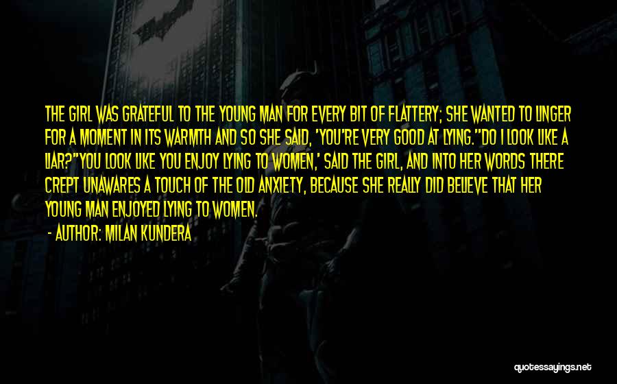 Milan Kundera Quotes: The Girl Was Grateful To The Young Man For Every Bit Of Flattery; She Wanted To Linger For A Moment